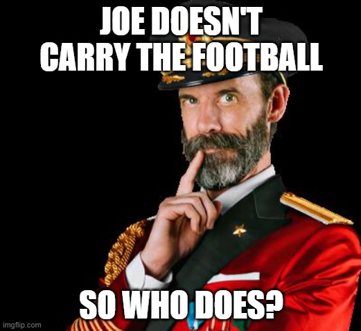 captain obvious | JOE DOESN'T CARRY THE FOOTBALL SO WHO DOES? | image tagged in captain obvious | made w/ Imgflip meme maker
