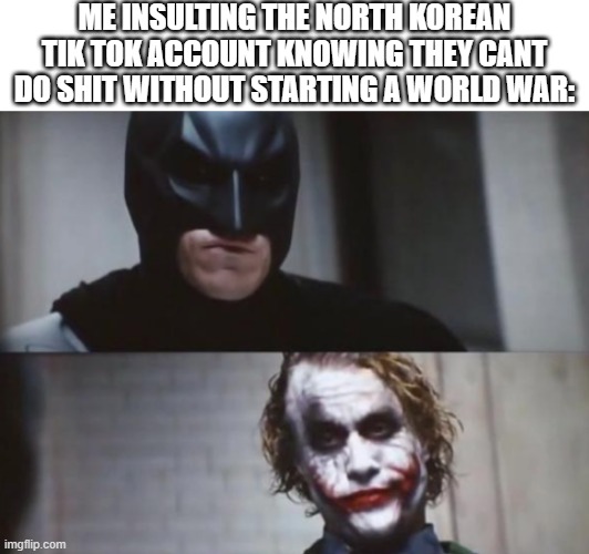 ME INSULTING THE NORTH KOREAN TIK TOK ACCOUNT KNOWING THEY CANT DO SHIT WITHOUT STARTING A WORLD WAR: | image tagged in batman,north korea | made w/ Imgflip meme maker