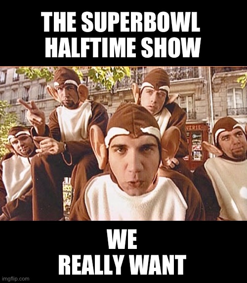 Superbowl halftime show | THE SUPERBOWL  HALFTIME SHOW; WE REALLY WANT | image tagged in nfl memes,superbowl,halftime,kansas city chiefs,san francisco 49ers,change my mind | made w/ Imgflip meme maker