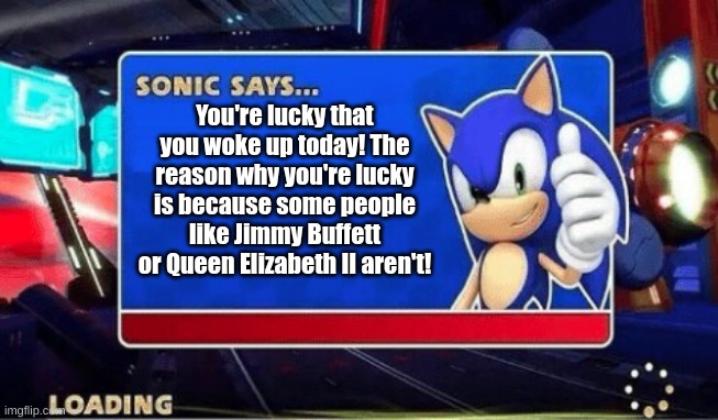 Sonic Says | You're lucky that you woke up today! The reason why you're lucky is because some people like Jimmy Buffett or Queen Elizabeth II aren't! | image tagged in sonic says,memes,dark humor,fresh memes | made w/ Imgflip meme maker
