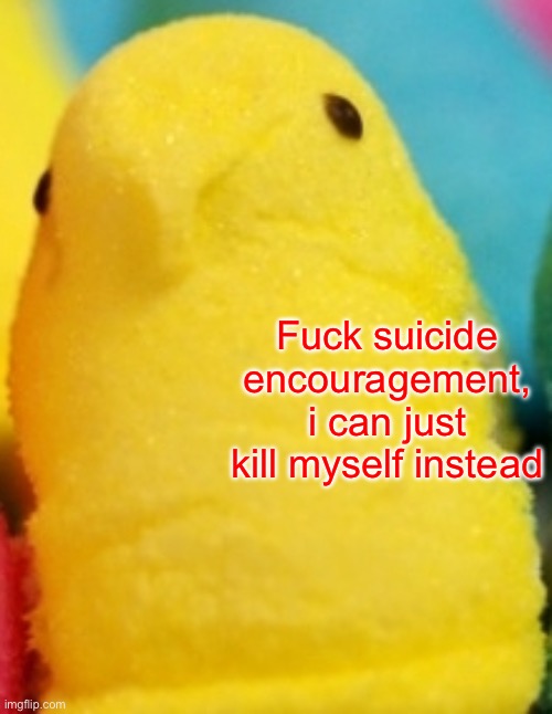 Majik Peeps | Fuck suicide encouragement, i can just kill myself instead | image tagged in majik peeps | made w/ Imgflip meme maker