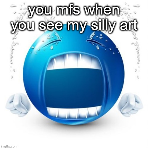 grow the fuck up?? | you mfs when you see my silly art | image tagged in crying blue guy | made w/ Imgflip meme maker