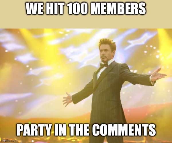 LETS GOOOOO | WE HIT 100 MEMBERS; PARTY IN THE COMMENTS | image tagged in tony stark success | made w/ Imgflip meme maker