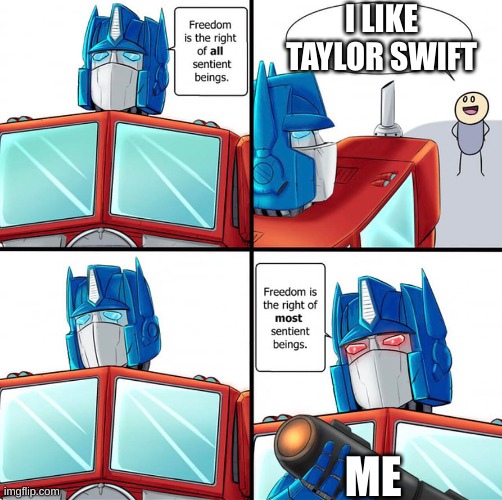 No one cares about Taylor Swift | I LIKE TAYLOR SWIFT; ME | image tagged in freedom right sentient beings | made w/ Imgflip meme maker