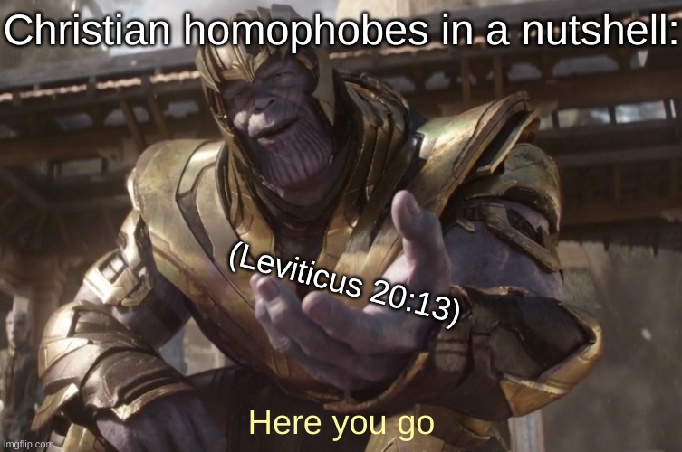 They'd be pulling this abomination of a quote whenever they're losing in an argument on sexual-diversity for no reason though! | Christian homophobes in a nutshell:; (Leviticus 20:13); Here you go | image tagged in here you go,homophobia,memes | made w/ Imgflip meme maker