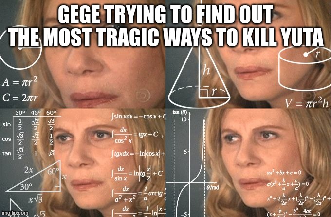 Calculating meme | GEGE TRYING TO FIND OUT THE MOST TRAGIC WAYS TO KILL YUTA | image tagged in calculating meme | made w/ Imgflip meme maker