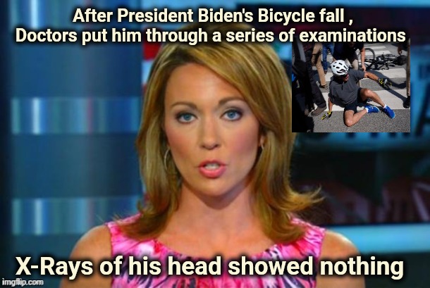 Real News Network | After President Biden's Bicycle fall , Doctors put him through a series of examinations X-Rays of his head showed nothing | image tagged in real news network | made w/ Imgflip meme maker