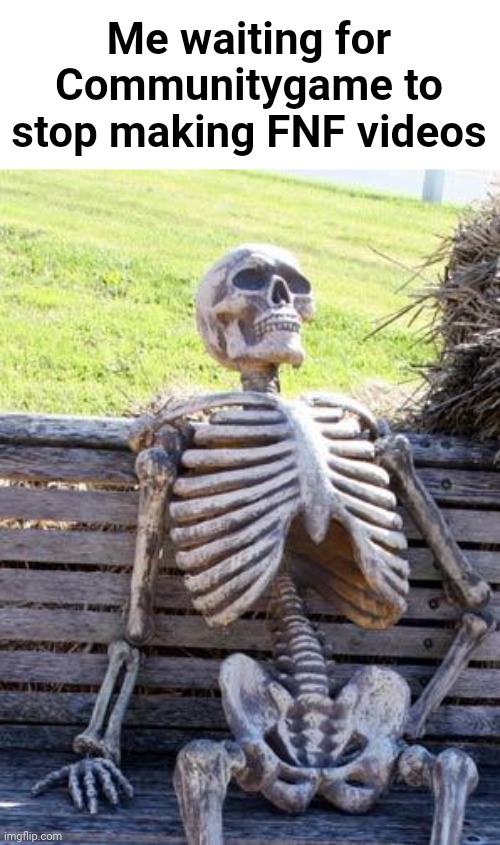 fnf is dead | Me waiting for Communitygame to stop making FNF videos | image tagged in memes,waiting skeleton | made w/ Imgflip meme maker