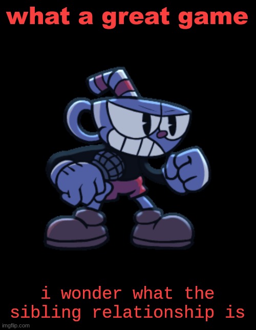 cuphead | what a great game i wonder what the sibling relationship is | image tagged in cuphead | made w/ Imgflip meme maker