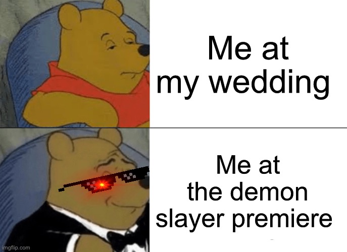 Hehe | Me at my wedding; Me at the demon slayer premiere | image tagged in memes,tuxedo winnie the pooh | made w/ Imgflip meme maker