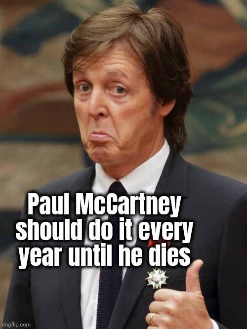 Paul McCartney Approves  | Paul McCartney should do it every year until he dies | image tagged in paul mccartney approves | made w/ Imgflip meme maker