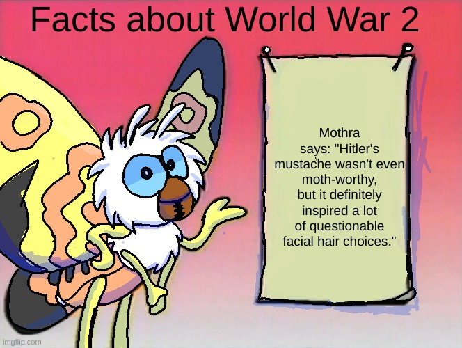 Random AI meme BS | Facts about World War 2; Mothra says: "Hitler's mustache wasn't even moth-worthy, but it definitely inspired a lot of questionable facial hair choices." | image tagged in ww2,funny,weird,cartoon,godzilla,mothra | made w/ Imgflip meme maker