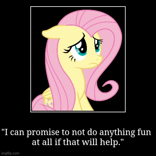A line from "Too Many Pinkie Pies." | "I can promise to not do anything fun | at all if that will help." | image tagged in funny,demotivationals,fluttershy,mlp,my little pony friendship is magic | made w/ Imgflip demotivational maker