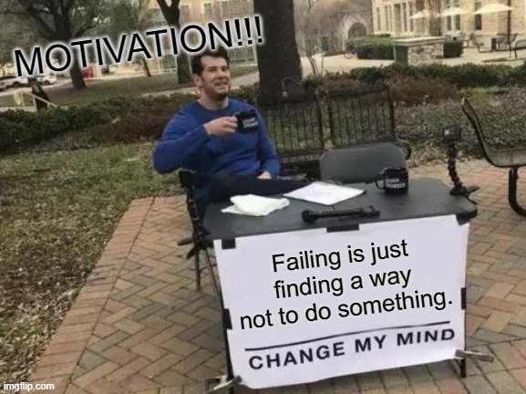 Motivation | MOTIVATION!!! Failing is just finding a way not to do something. | image tagged in memes,change my mind | made w/ Imgflip meme maker