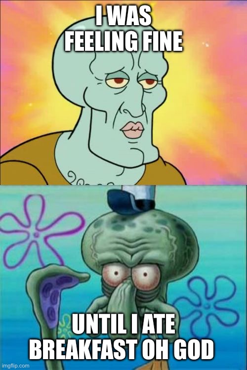 Squidward | I WAS FEELING FINE; UNTIL I ATE BREAKFAST OH GOD | image tagged in memes,squidward | made w/ Imgflip meme maker