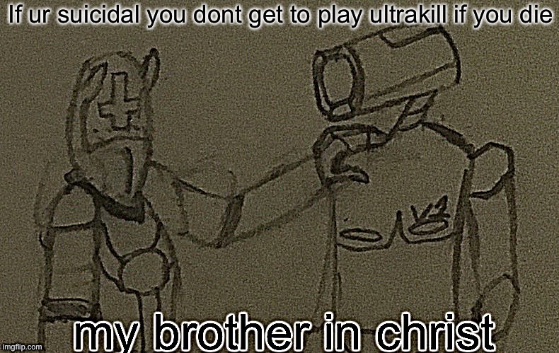 my brother in christ (ultrakill sharpened) | If ur suicidal you dont get to play ultrakill if you die | image tagged in my brother in christ ultrakill sharpened | made w/ Imgflip meme maker