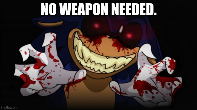 Sonic.EXE | NO WEAPON NEEDED. | image tagged in sonic exe | made w/ Imgflip meme maker