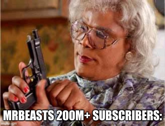 Madea with Gun | MRBEASTS 200M+ SUBSCRIBERS: | image tagged in madea with gun | made w/ Imgflip meme maker
