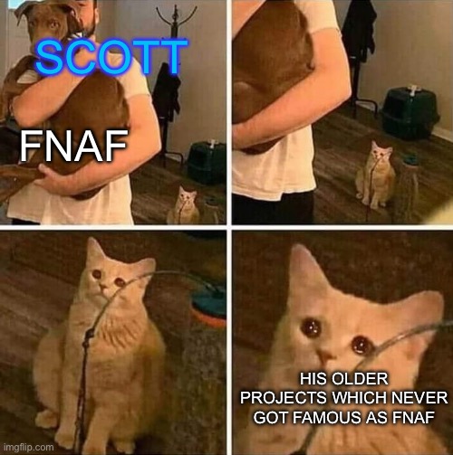 Ignored cat | SCOTT; FNAF; HIS OLDER PROJECTS WHICH NEVER GOT FAMOUS AS FNAF | image tagged in ignored cat,scott cawthon,fnaf | made w/ Imgflip meme maker