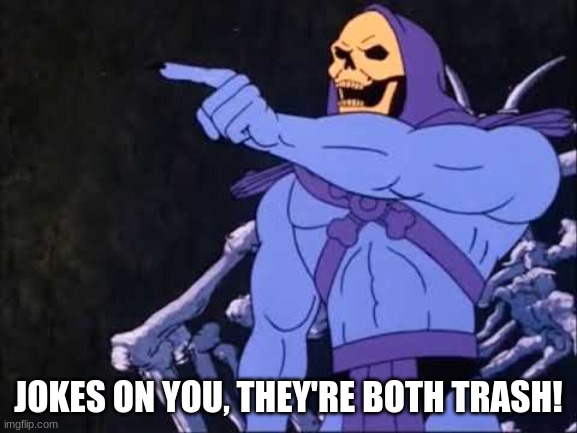 Skeletor | JOKES ON YOU, THEY'RE BOTH TRASH! | image tagged in skeletor | made w/ Imgflip meme maker