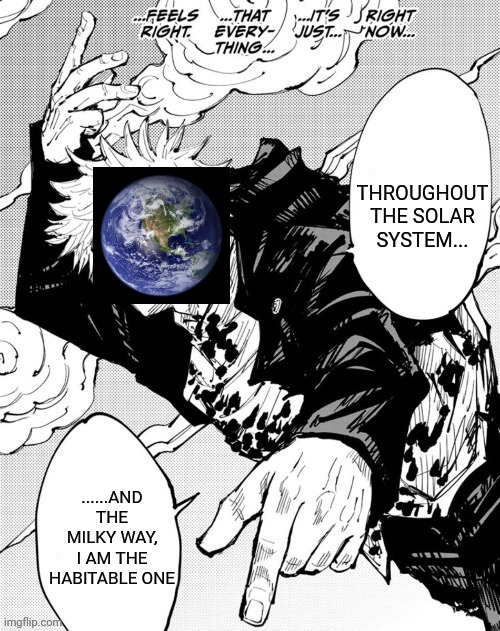 Tru | THROUGHOUT THE SOLAR SYSTEM... ......AND THE MILKY WAY, I AM THE HABITABLE ONE | image tagged in lol,anime meme,front page plz,memes | made w/ Imgflip meme maker