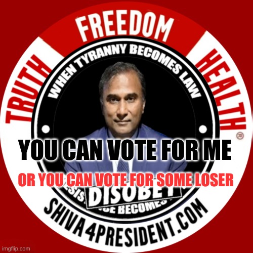 Shiva4President com | YOU CAN VOTE FOR ME; OR YOU CAN VOTE FOR SOME LOSER | image tagged in shiva4president com,president,2024,truth,freedom,health | made w/ Imgflip meme maker