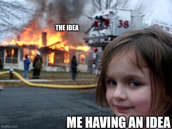 Disaster Girl | THE IDEA; ME HAVING AN IDEA | image tagged in memes,disaster girl | made w/ Imgflip meme maker