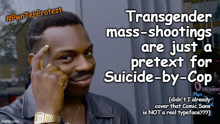 Che/Cher/Chem | #PwnTehProtest; Transgender mass-shootings are just a
pretext for
Suicide-by-Cop; (didn't I already cover that Comic Sans is NOT a real typeface???) | image tagged in mass shootings,transgender,suicide | made w/ Imgflip meme maker