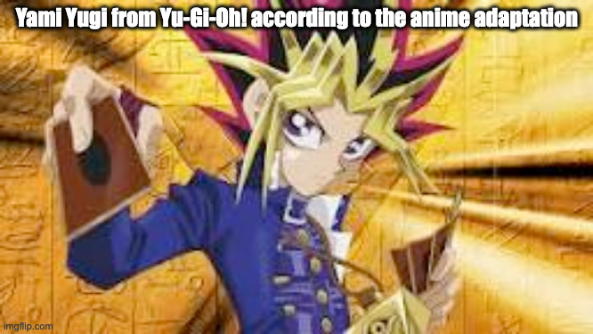 so true | Yami Yugi from Yu-Gi-Oh! according to the anime adaptation | made w/ Imgflip meme maker