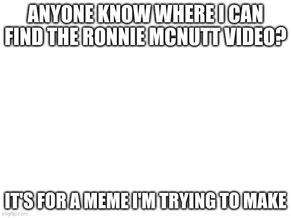 ANYONE KNOW WHERE I CAN FIND THE RONNIE MCNUTT VIDEO? IT'S FOR A MEME I'M TRYING TO MAKE | image tagged in us military | made w/ Imgflip meme maker