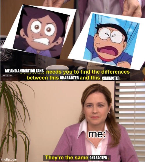 Do you all remember Doraemon on Disney XD? Luz from the Owl House reminds me of Noby and the other Nobis. Tell me a fact where D | ME AND ANIMATION FANS; CHARACTER; CHARACTER; me:; CHARACTER | image tagged in memes,they're the same picture,anime,the owl house,cartoons | made w/ Imgflip meme maker