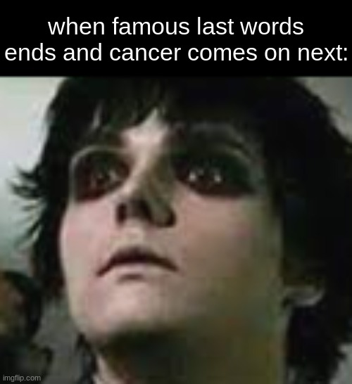 I wasn't emotionally ready for that | when famous last words end and cancer comes on next: | image tagged in gerard way freeze,gerard way | made w/ Imgflip meme maker