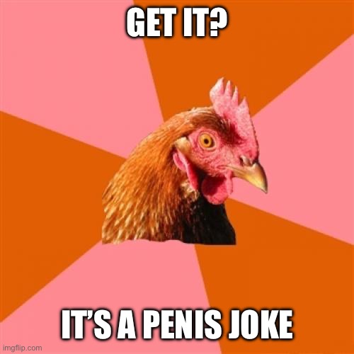 Comedy | GET IT? IT’S A PENIS JOKE | image tagged in memes,anti joke chicken | made w/ Imgflip meme maker