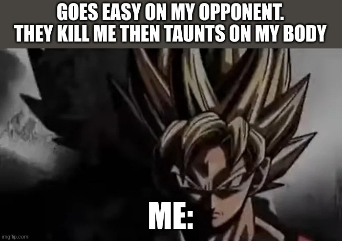 Goku Staring | GOES EASY ON MY OPPONENT. THEY KILL ME THEN TAUNTS ON MY BODY; ME: | image tagged in goku staring,meme,funny,relatable,goku | made w/ Imgflip meme maker
