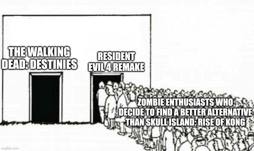 Two doors crowd | THE WALKING DEAD: DESTINIES; RESIDENT EVIL 4 REMAKE; ZOMBIE ENTHUSIASTS WHO DECIDE TO FIND A BETTER ALTERNATIVE THAN SKULL ISLAND: RISE OF KONG | image tagged in two doors crowd,the walking dead,resident evil,hype | made w/ Imgflip meme maker
