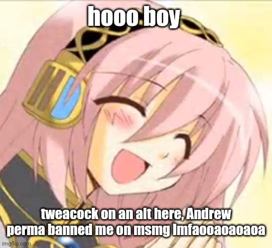 luka | hooo boy; tweacock on an alt here, Andrew perma banned me on msmg lmfaooaoaoaoa | image tagged in luka | made w/ Imgflip meme maker