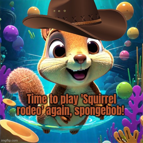 Ai memes | Time to play 'Squirrel rodeo' again, spongebob! | image tagged in thanks,alot,chatgpt,naked,sandy cheeks | made w/ Imgflip meme maker