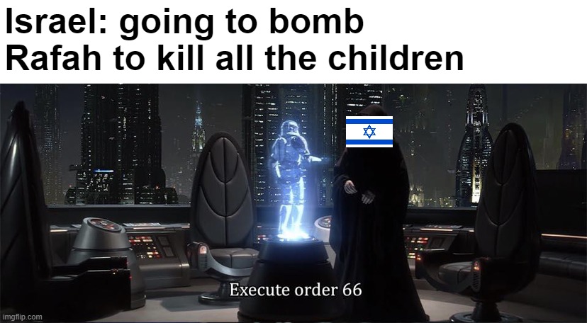 REMEMBER OUR EVENT!!! | Israel: going to bomb Rafah to kill all the children | image tagged in execute order 66,israel,genocide,palestine,star wars | made w/ Imgflip meme maker