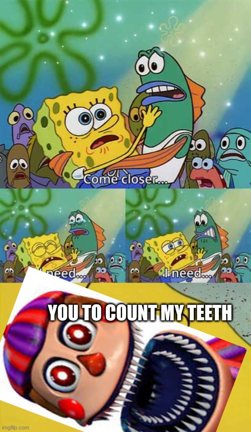 hello? Hi. Hahaha. | YOU TO COUNT MY TEETH | image tagged in spongebob come closer template,balloon boy fnaf | made w/ Imgflip meme maker