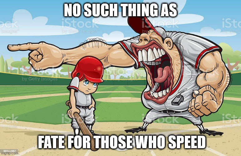 Baseball coach yelling at kid | NO SUCH THING AS; FATE FOR THOSE WHO SPEED | image tagged in baseball coach yelling at kid | made w/ Imgflip meme maker