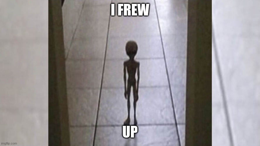 mom, I frew up | I FREW UP | image tagged in mom i frew up | made w/ Imgflip meme maker