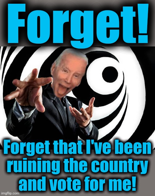 The senile creep's only chance in 2024 | Forget! Forget that I've been
ruining the country
and vote for me! | image tagged in memes,hypnosis,joe biden,forget,democrats,election 2024 | made w/ Imgflip meme maker