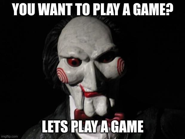 I want to play a game | YOU WANT TO PLAY A GAME? LETS PLAY A GAME | image tagged in i want to play a game | made w/ Imgflip meme maker