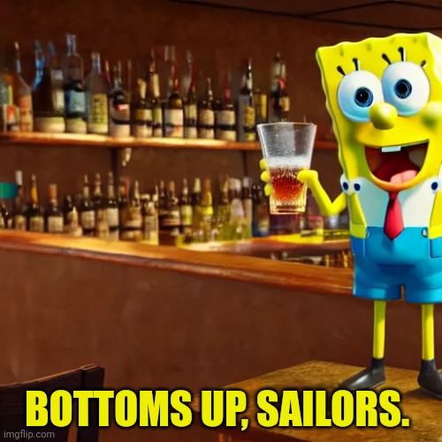 BOTTOMS UP, SAILORS. | made w/ Imgflip meme maker