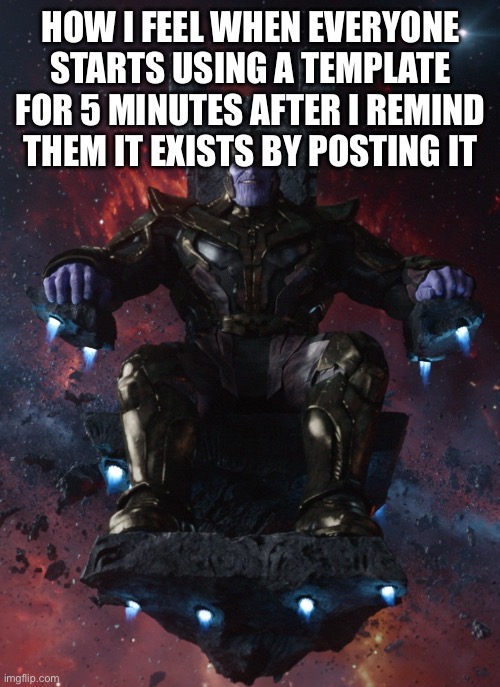 Thanos on throne | HOW I FEEL WHEN EVERYONE STARTS USING A TEMPLATE FOR 5 MINUTES AFTER I REMIND THEM IT EXISTS BY POSTING IT | image tagged in thanos on throne | made w/ Imgflip meme maker