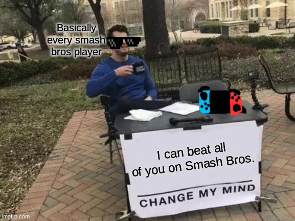 y | Basically every smash bros player; I can beat all of you on Smash Bros. | image tagged in memes,change my mind,super smash bros | made w/ Imgflip meme maker