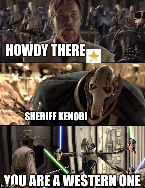 Western Wars | HOWDY THERE; SHERIFF KENOBI; YOU ARE A WESTERN ONE | image tagged in general kenobi hello there | made w/ Imgflip meme maker