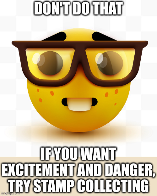 Nerd emoji | DON'T DO THAT IF YOU WANT EXCITEMENT AND DANGER,
TRY STAMP COLLECTING | image tagged in nerd emoji | made w/ Imgflip meme maker