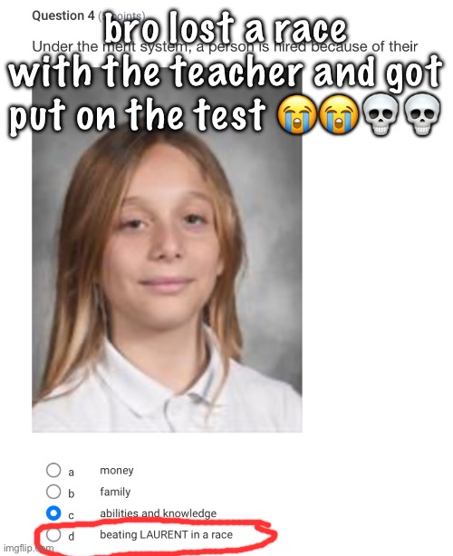 bro lost a race with the teacher and got put on the test 😭😭💀💀 | made w/ Imgflip meme maker
