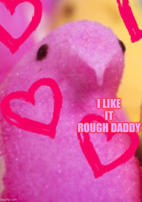 Majik Peeps Valentines 2 | I LIKE IT ROUGH DADDY | image tagged in majik peeps valentines 2 | made w/ Imgflip meme maker